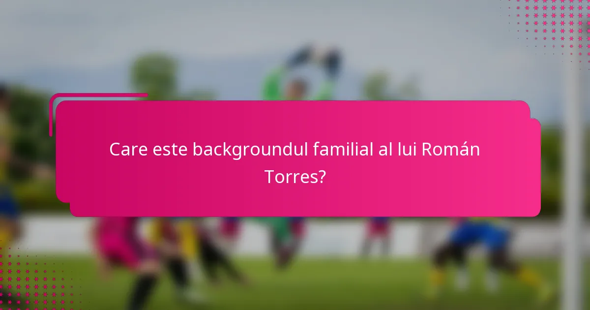 Care este backgroundul familial al lui Román Torres?