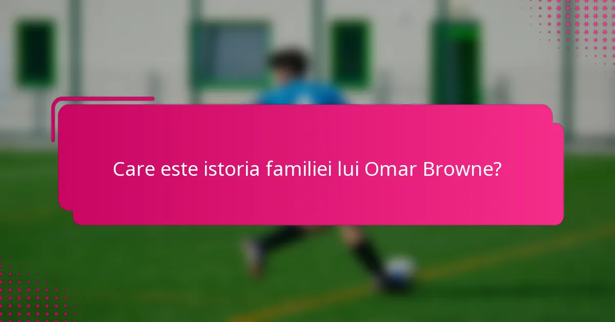Care este istoria familiei lui Omar Browne?
