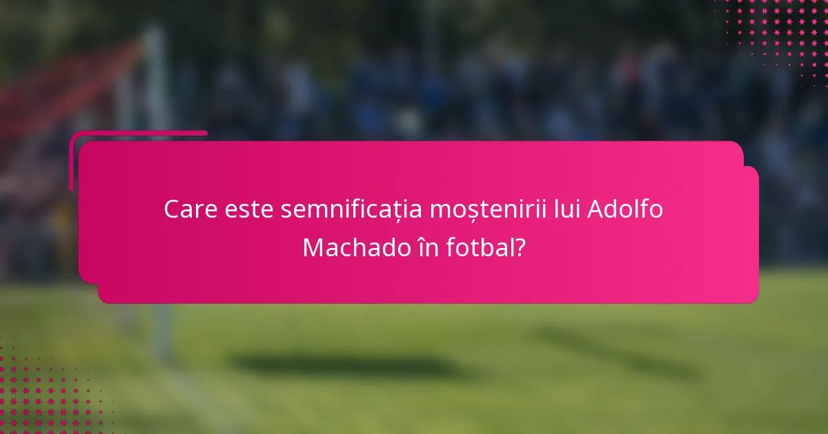 Care este semnificația moștenirii lui Adolfo Machado în fotbal?