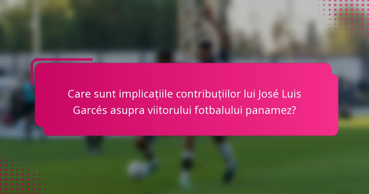 Care sunt implicațiile contribuțiilor lui José Luis Garcés asupra viitorului fotbalului panamez?