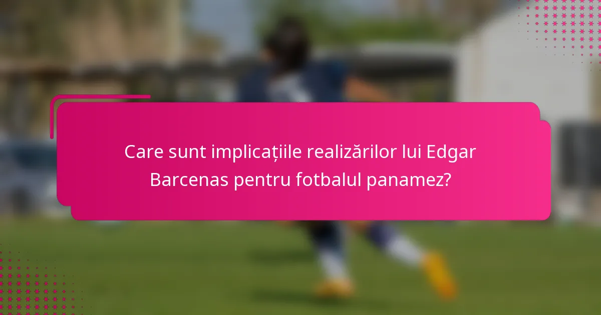 Care sunt implicațiile realizărilor lui Edgar Barcenas pentru fotbalul panamez?