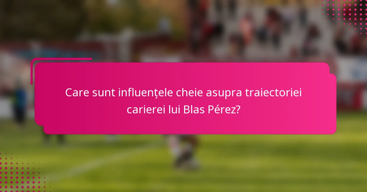 Care sunt influențele cheie asupra traiectoriei carierei lui Blas Pérez?