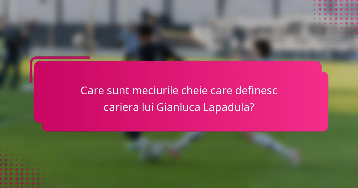 Care sunt meciurile cheie care definesc cariera lui Gianluca Lapadula?
