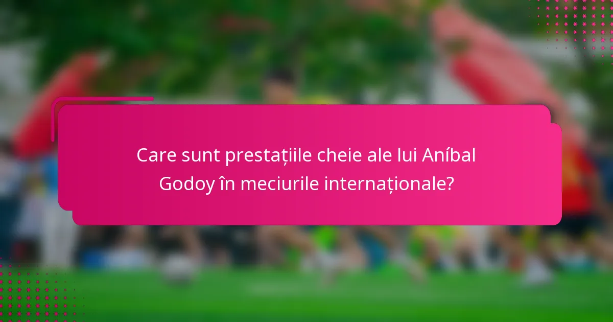 Care sunt prestațiile cheie ale lui Aníbal Godoy în meciurile internaționale?