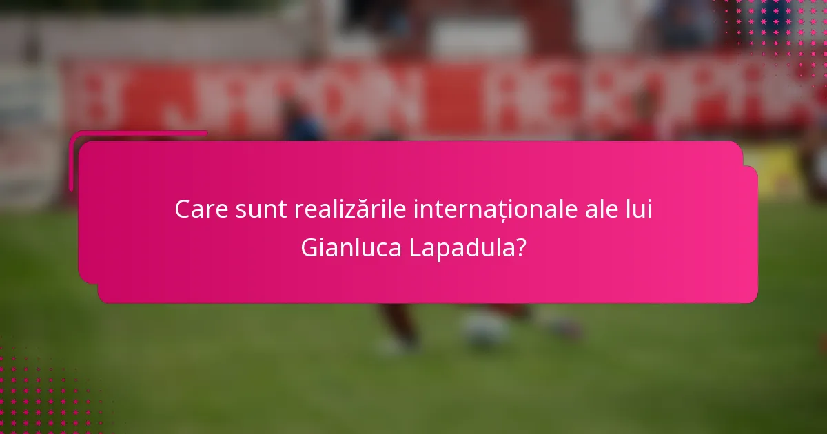 Care sunt realizările internaționale ale lui Gianluca Lapadula?