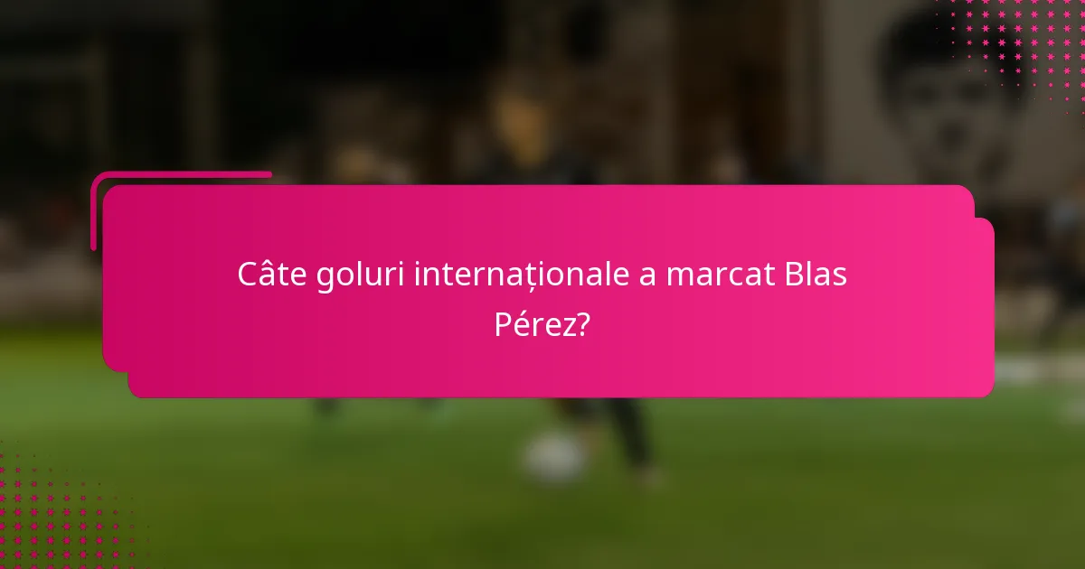 Câte goluri internaționale a marcat Blas Pérez?