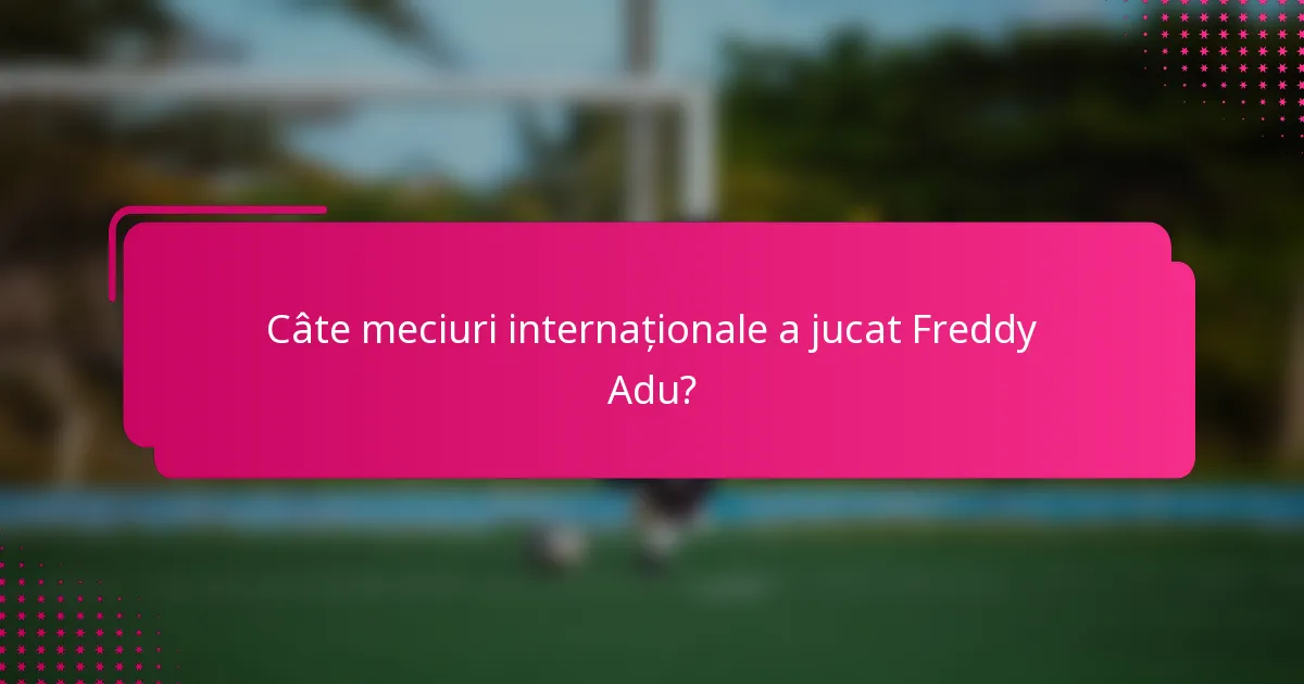 Câte meciuri internaționale a jucat Freddy Adu?