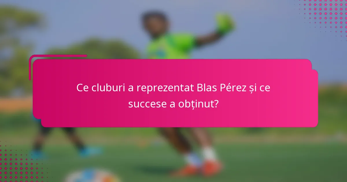 Ce cluburi a reprezentat Blas Pérez și ce succese a obținut?