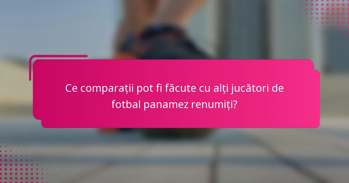 Ce comparații pot fi făcute cu alți jucători de fotbal panamez renumiți?