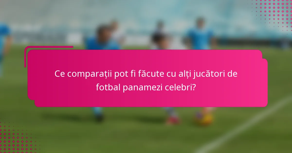 Ce comparații pot fi făcute cu alți jucători de fotbal panamezi celebri?