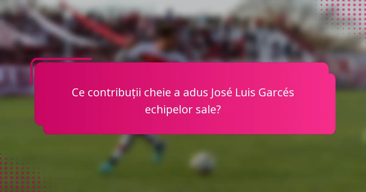 Ce contribuții cheie a adus José Luis Garcés echipelor sale?