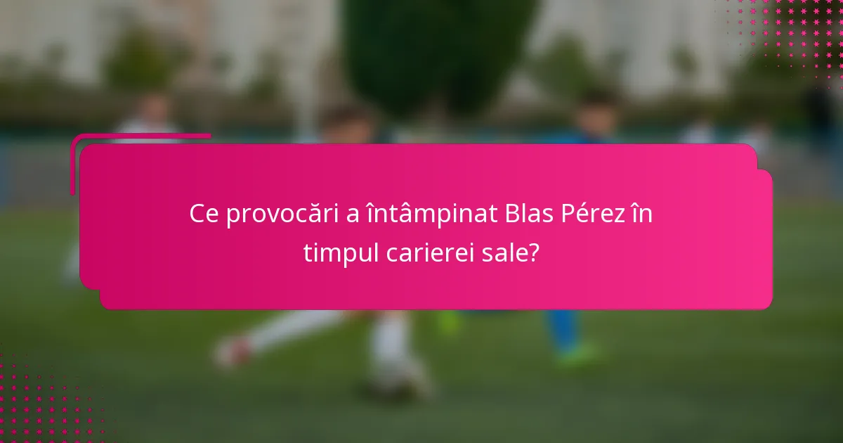 Ce provocări a întâmpinat Blas Pérez în timpul carierei sale?