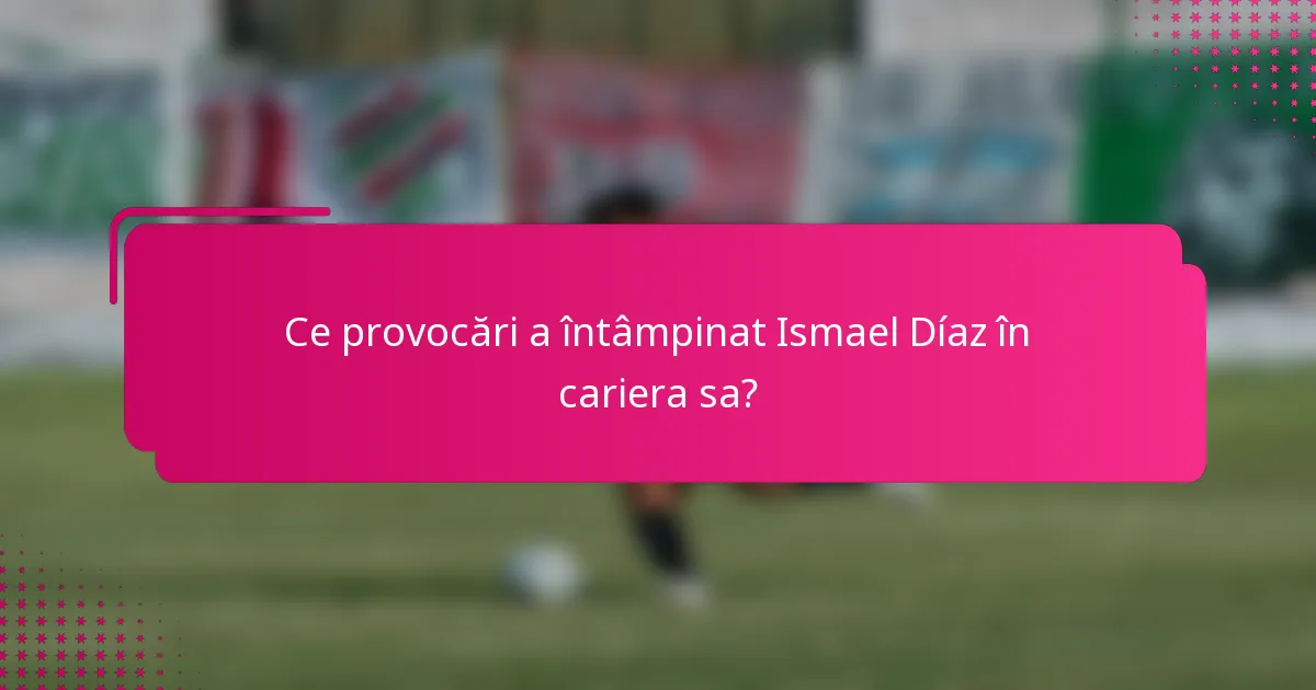 Ce provocări a întâmpinat Ismael Díaz în cariera sa?