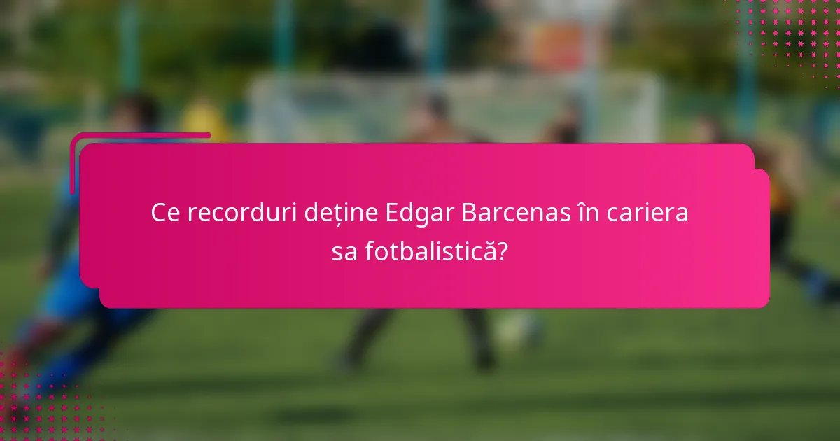 Ce recorduri deține Edgar Barcenas în cariera sa fotbalistică?