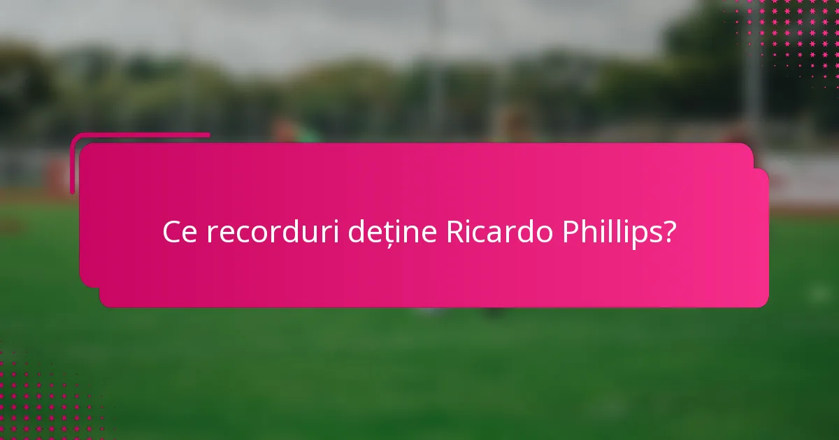 Ce recorduri deține Ricardo Phillips?