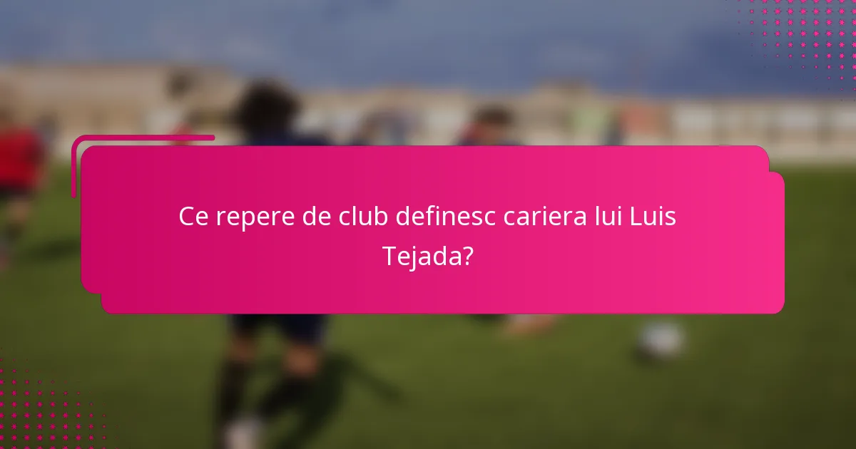Ce repere de club definesc cariera lui Luis Tejada?