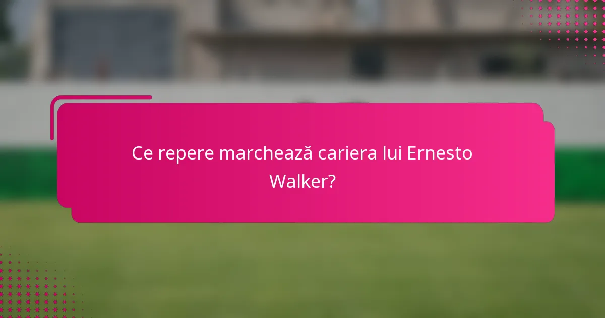 Ce repere marchează cariera lui Ernesto Walker?
