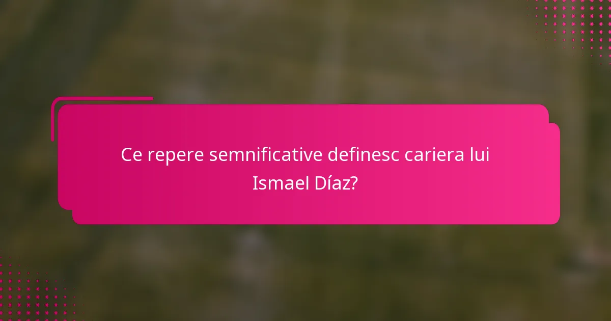 Ce repere semnificative definesc cariera lui Ismael Díaz?