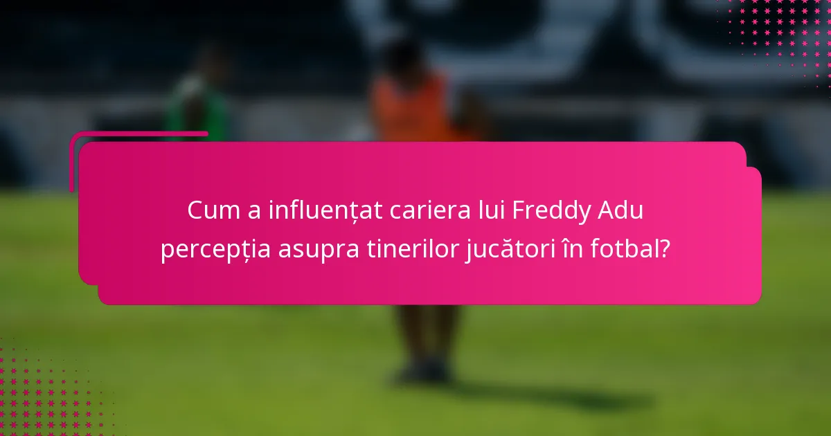 Cum a influențat cariera lui Freddy Adu percepția asupra tinerilor jucători în fotbal?