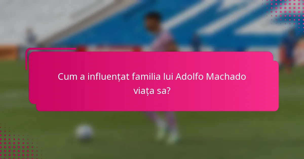 Cum a influențat familia lui Adolfo Machado viața sa?