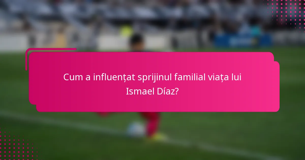 Cum a influențat sprijinul familial viața lui Ismael Díaz?