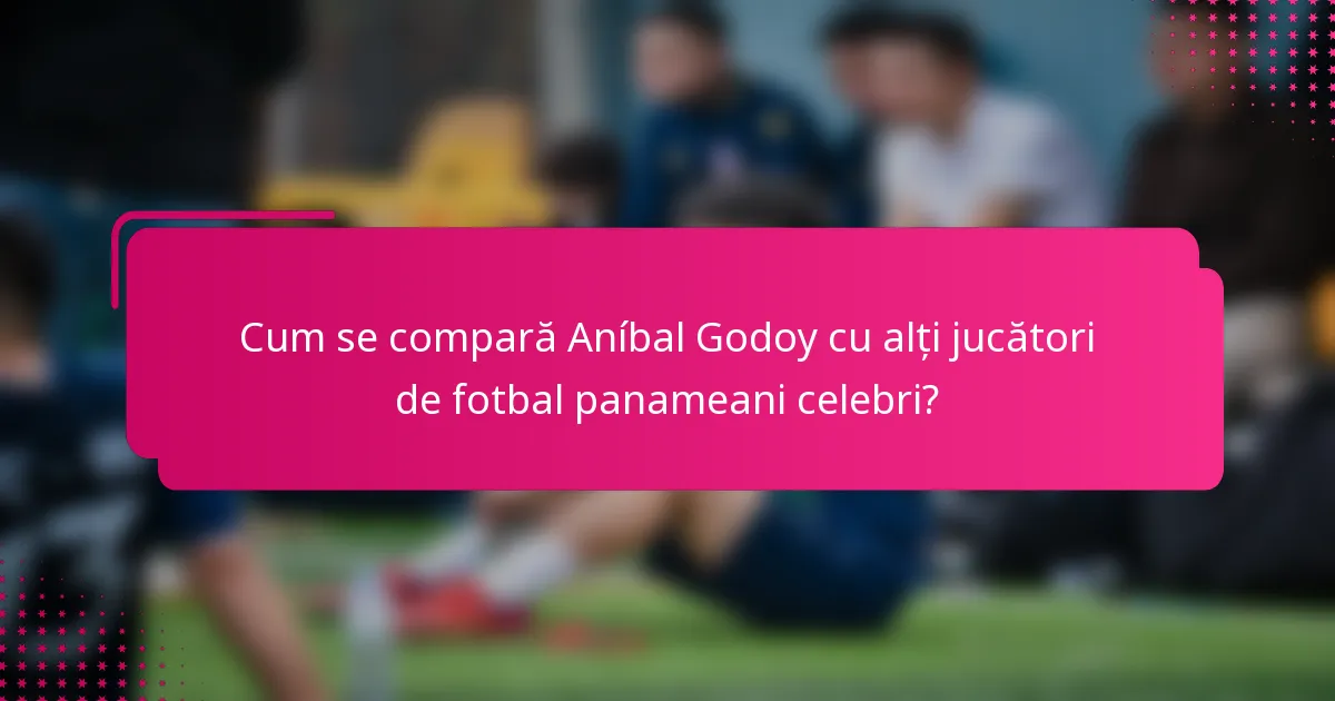 Cum se compară Aníbal Godoy cu alți jucători de fotbal panameani celebri?