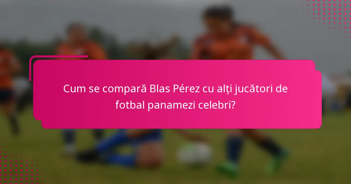 Cum se compară Blas Pérez cu alți jucători de fotbal panamezi celebri?