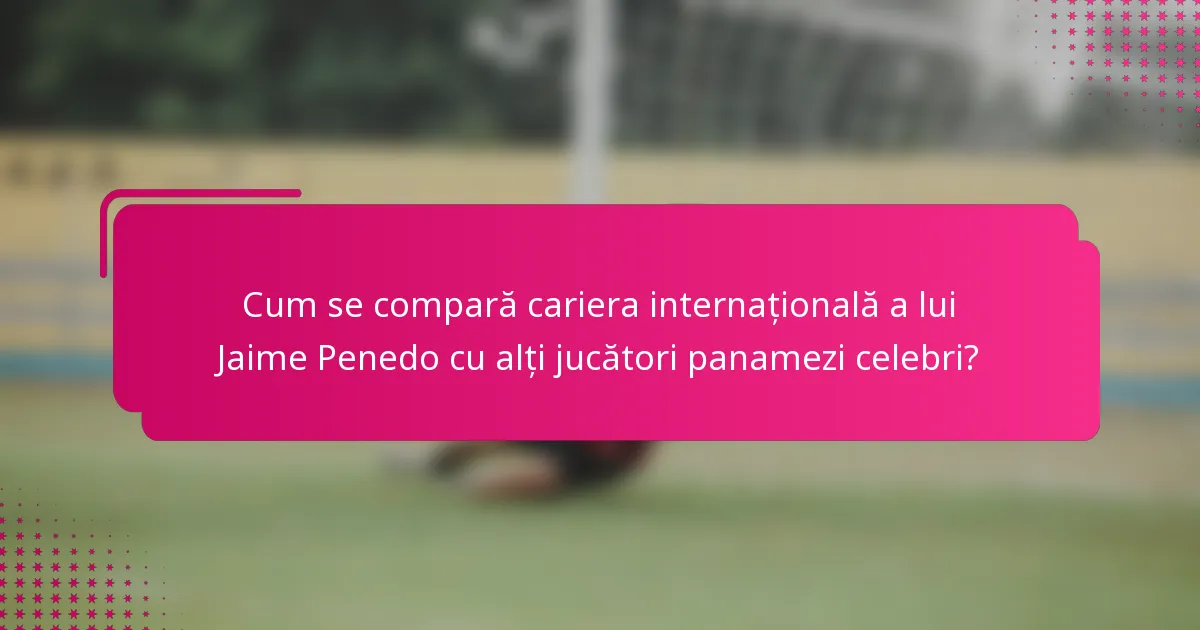 Cum se compară cariera internațională a lui Jaime Penedo cu alți jucători panamezi celebri?