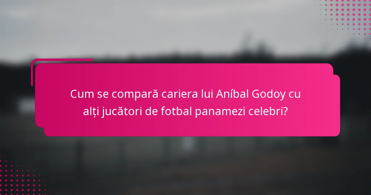 Cum se compară cariera lui Aníbal Godoy cu alți jucători de fotbal panamezi celebri?