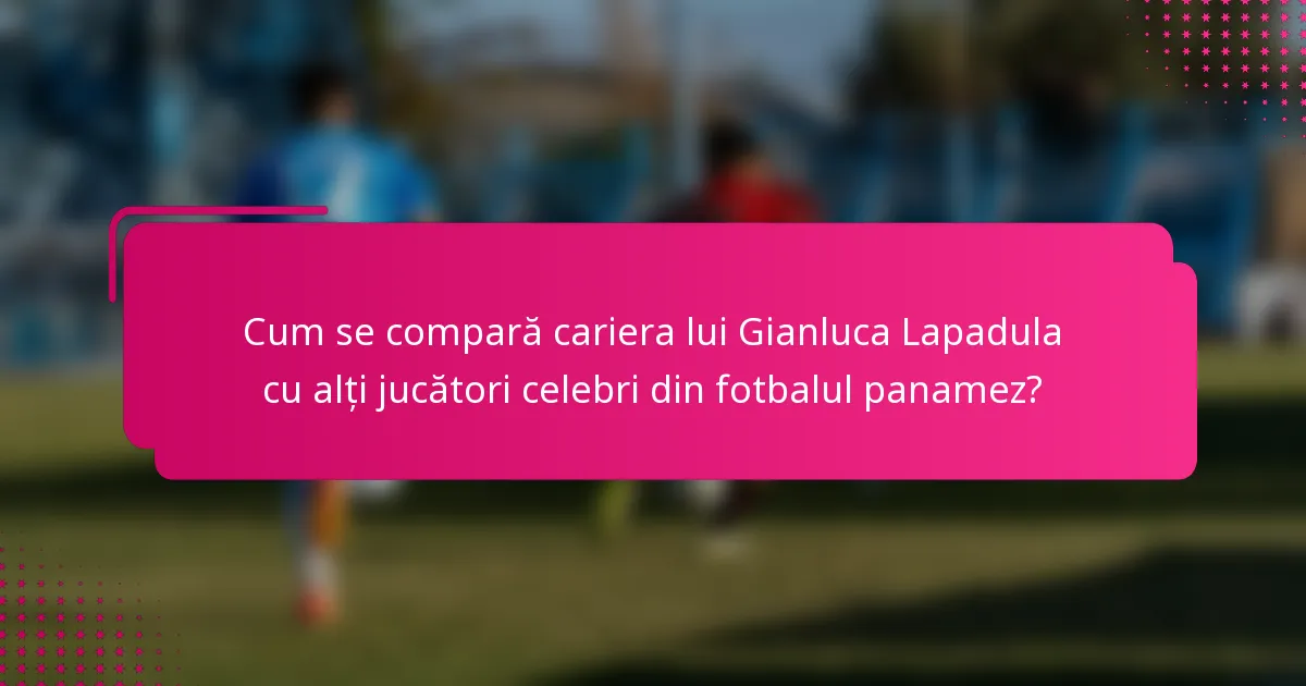 Cum se compară cariera lui Gianluca Lapadula cu alți jucători celebri din fotbalul panamez?