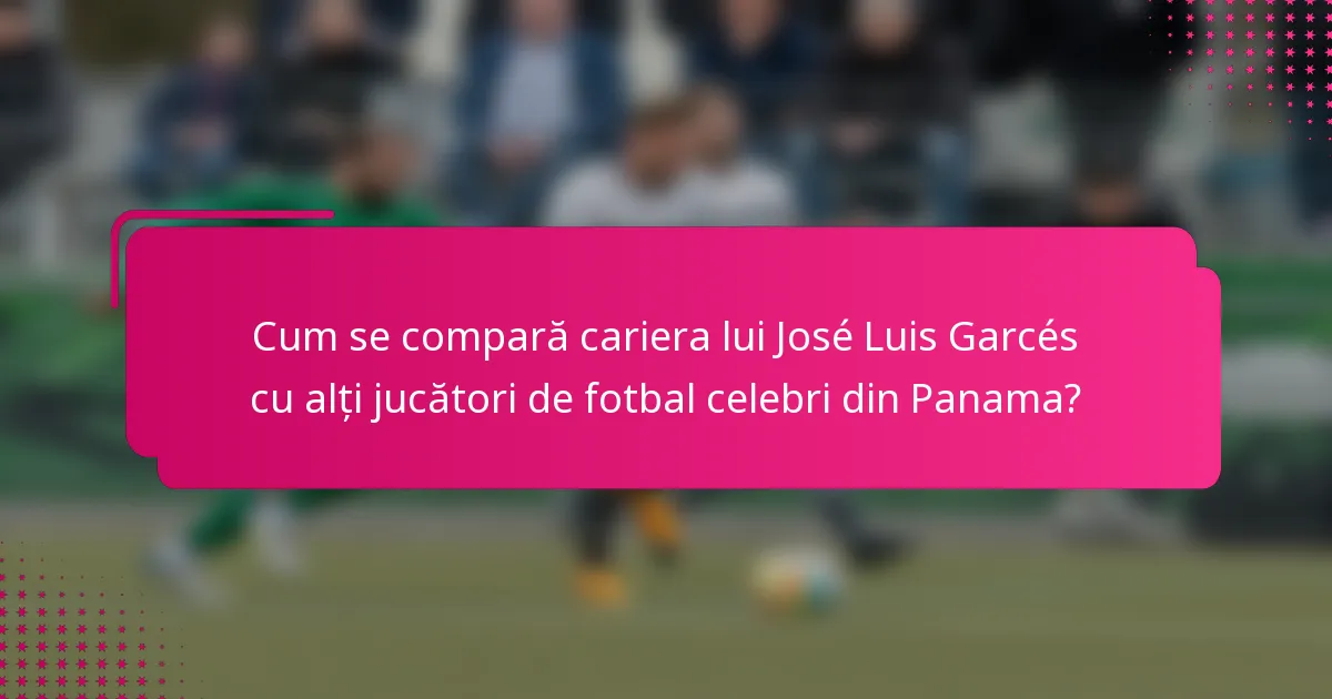 Cum se compară cariera lui José Luis Garcés cu alți jucători de fotbal celebri din Panama?
