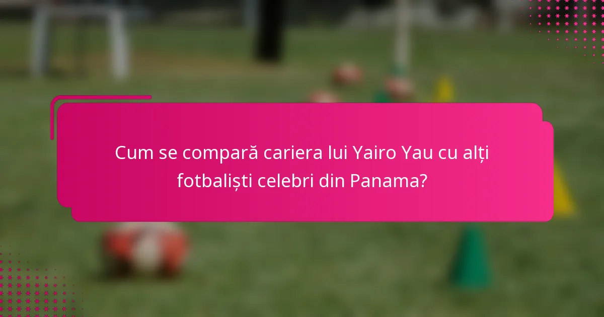 Cum se compară cariera lui Yairo Yau cu alți fotbaliști celebri din Panama?