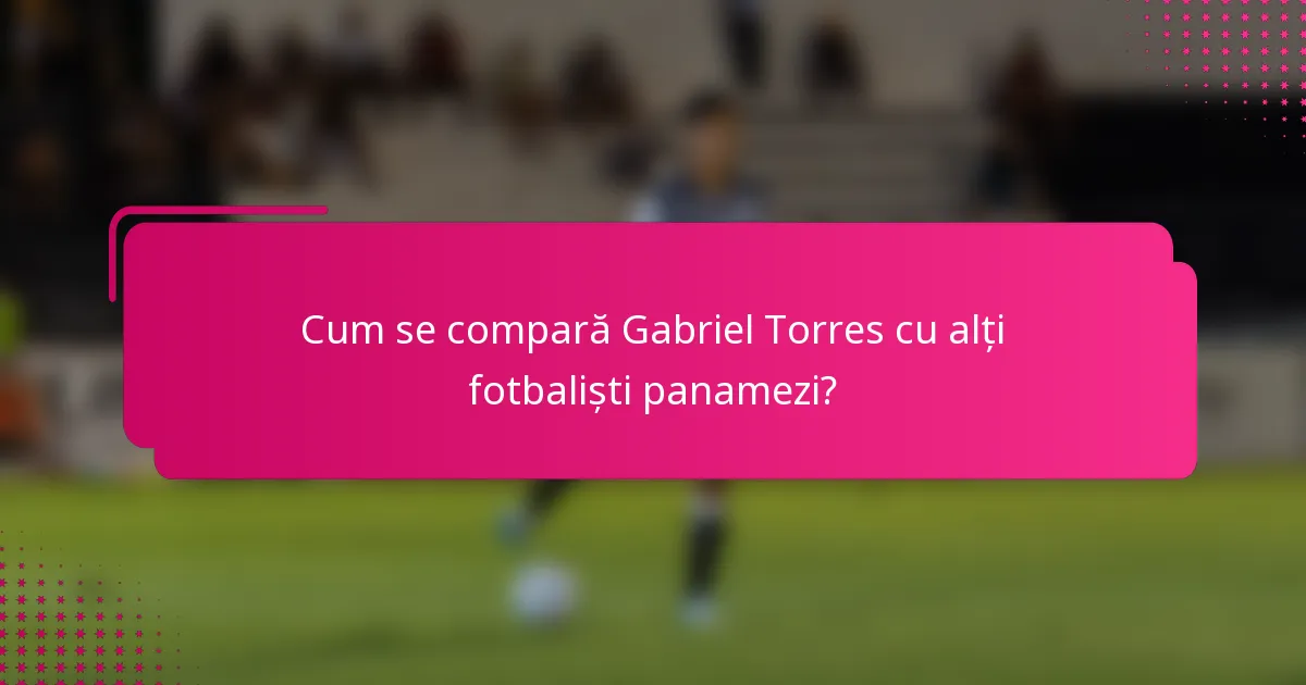 Cum se compară Gabriel Torres cu alți fotbaliști panamezi?
