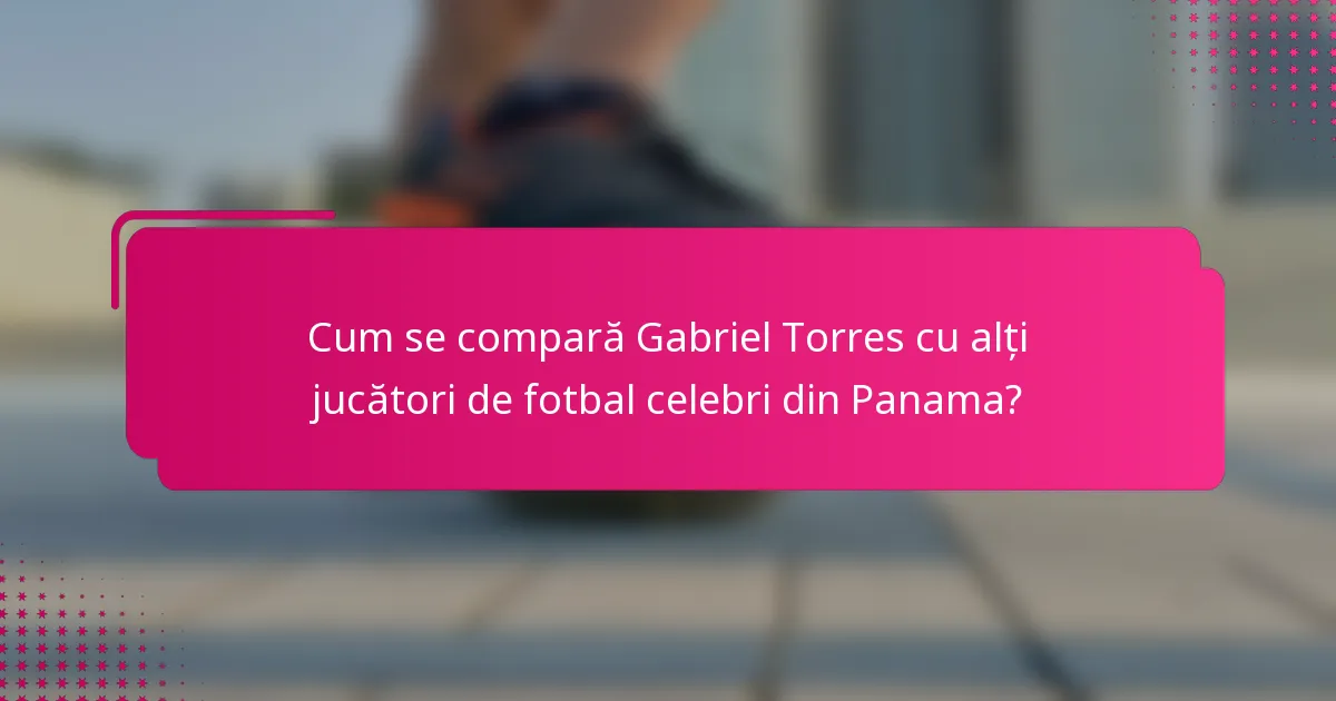 Cum se compară Gabriel Torres cu alți jucători de fotbal celebri din Panama?