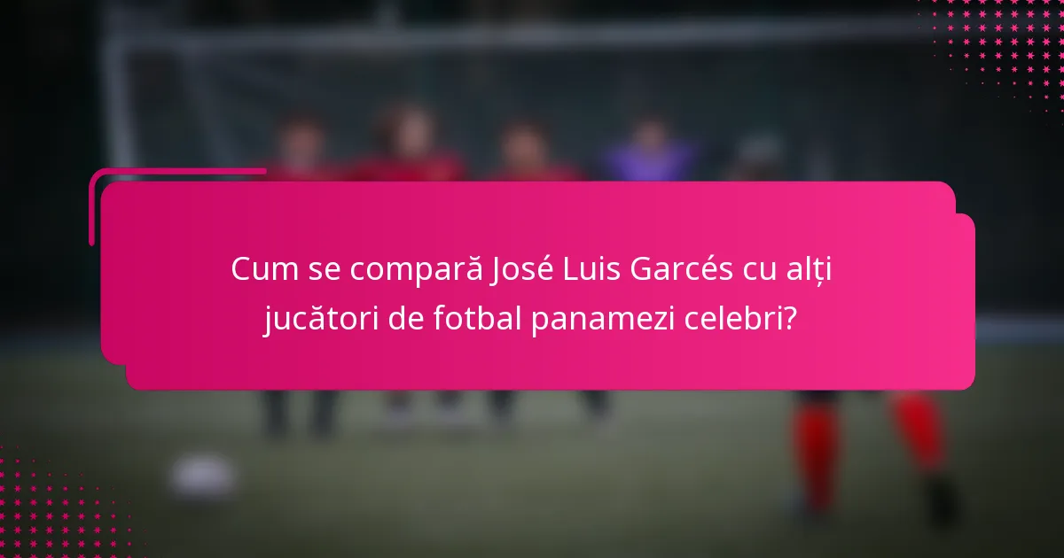 Cum se compară José Luis Garcés cu alți jucători de fotbal panamezi celebri?