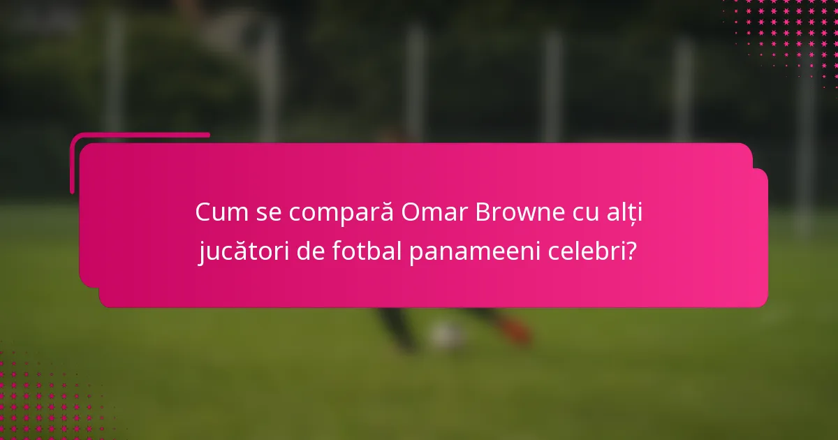 Cum se compară Omar Browne cu alți jucători de fotbal panameeni celebri?