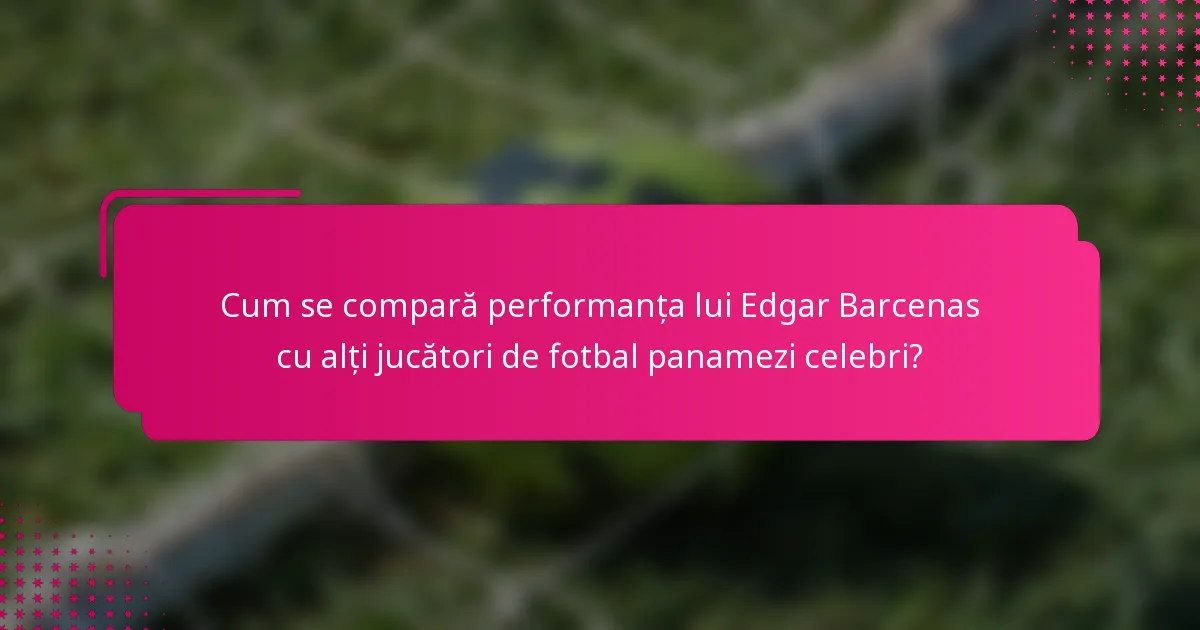 Cum se compară performanța lui Edgar Barcenas cu alți jucători de fotbal panamezi celebri?