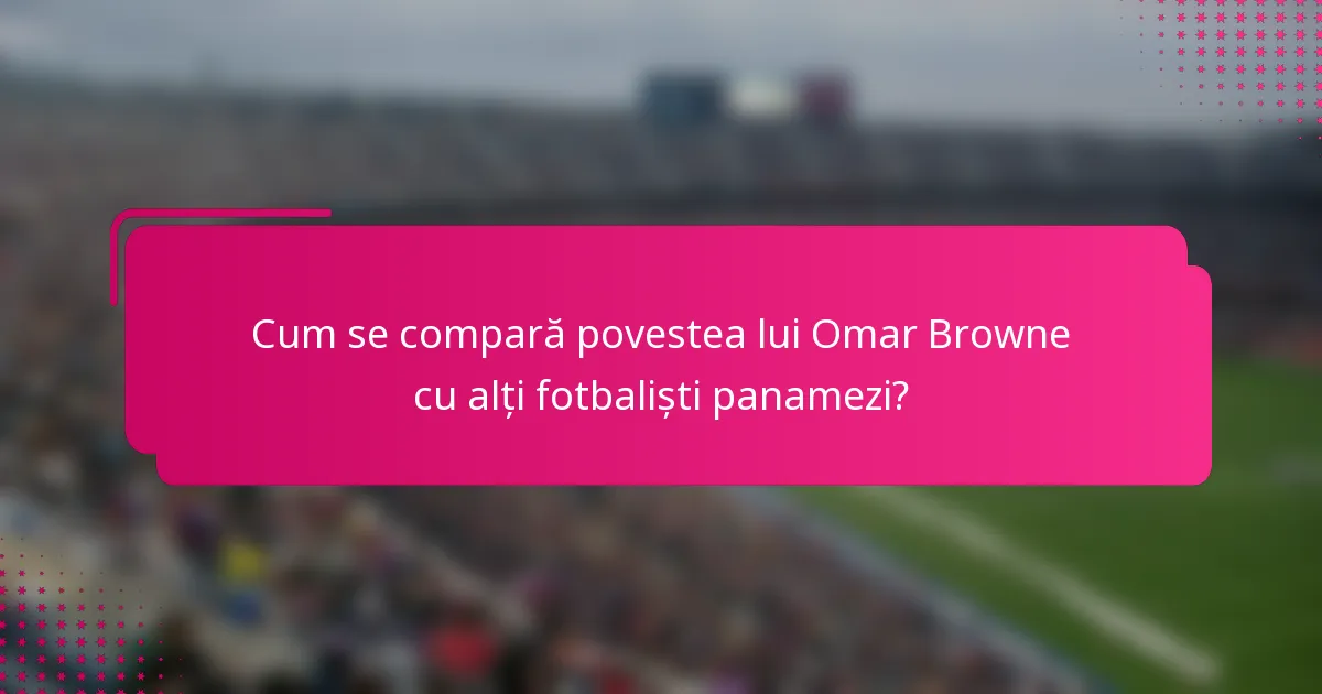 Cum se compară povestea lui Omar Browne cu alți fotbaliști panamezi?