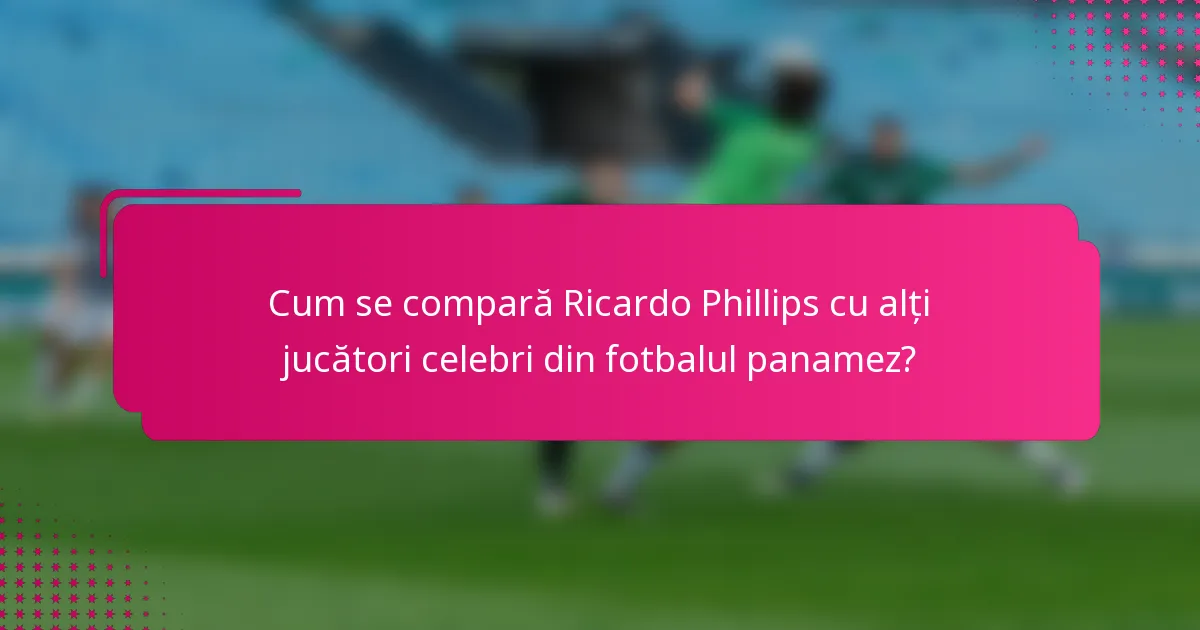 Cum se compară Ricardo Phillips cu alți jucători celebri din fotbalul panamez?