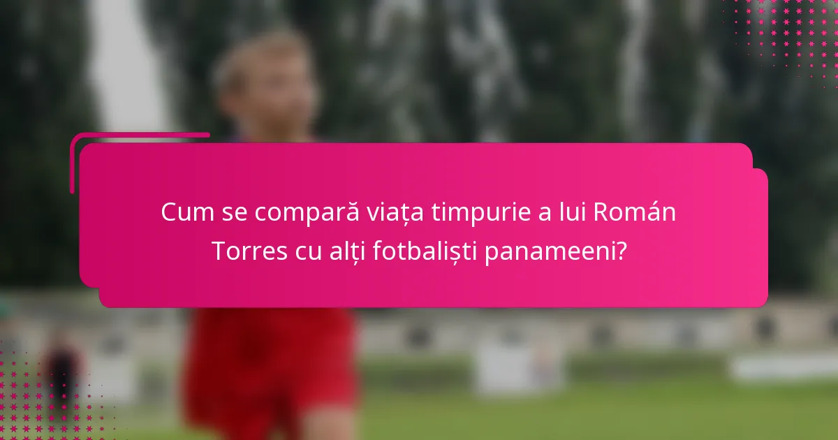 Cum se compară viața timpurie a lui Román Torres cu alți fotbaliști panameeni?