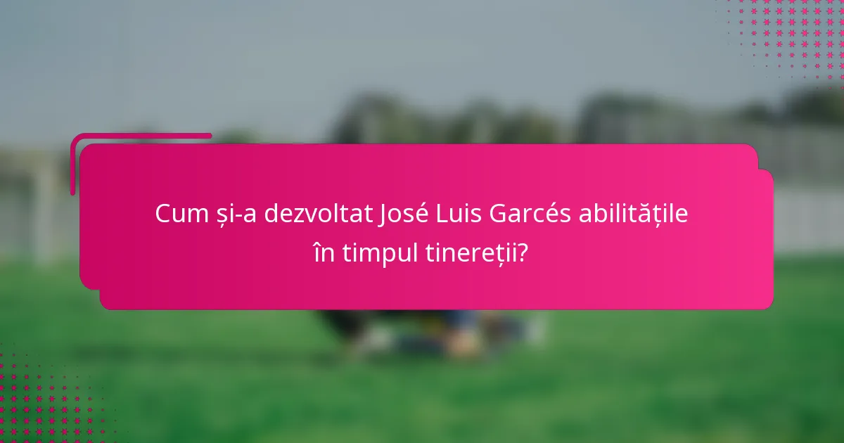 Cum și-a dezvoltat José Luis Garcés abilitățile în timpul tinereții?